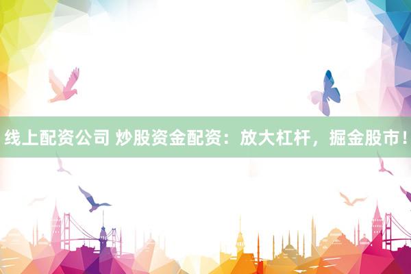 线上配资公司 炒股资金配资：放大杠杆，掘金股市！
