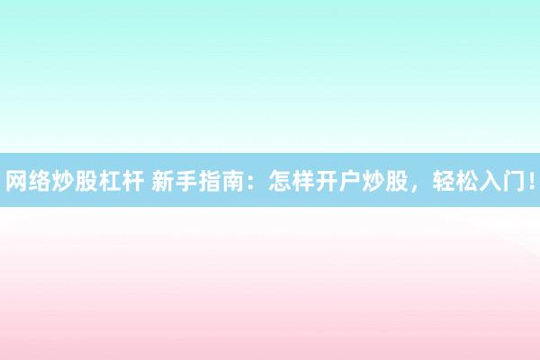 网络炒股杠杆 新手指南：怎样开户炒股，轻松入门！