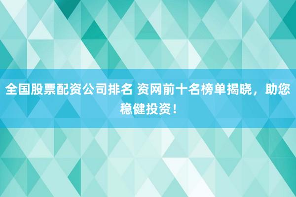全国股票配资公司排名 资网前十名榜单揭晓，助您稳健投资！