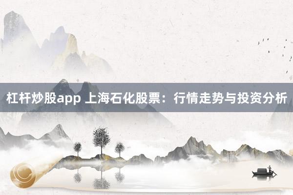 杠杆炒股app 上海石化股票：行情走势与投资分析