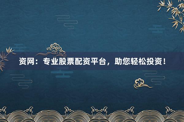 资网：专业股票配资平台，助您轻松投资！