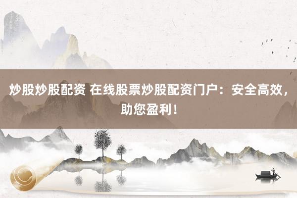 炒股炒股配资 在线股票炒股配资门户：安全高效，助您盈利！