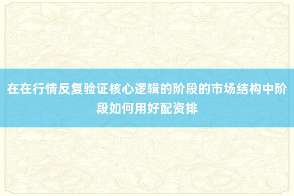 在在行情反复验证核心逻辑的阶段的市场结构中阶段如何用好配资排