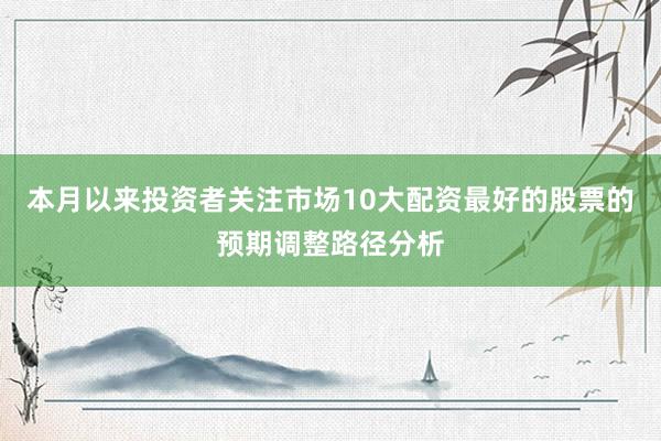 本月以来投资者关注市场10大配资最好的股票的预期调整路径分析