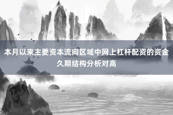 本月以来主要资本流向区域中网上杠杆配资的资金久期结构分析对高