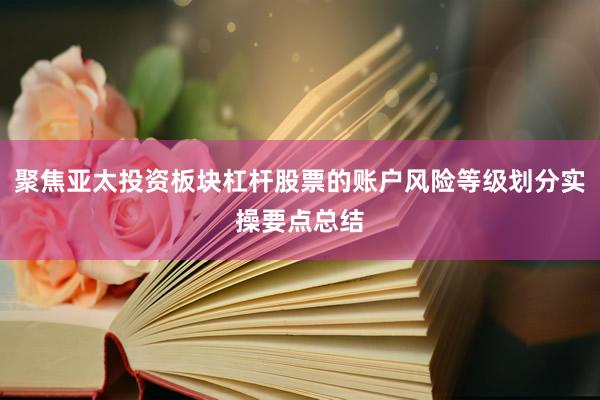 聚焦亚太投资板块杠杆股票的账户风险等级划分实操要点总结