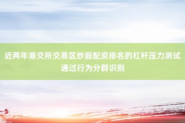 近两年港交所交易区炒股配资排名的杠杆压力测试通过行为分群识别