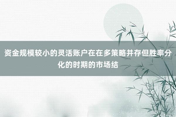 资金规模较小的灵活账户在在多策略并存但胜率分化的时期的市场结