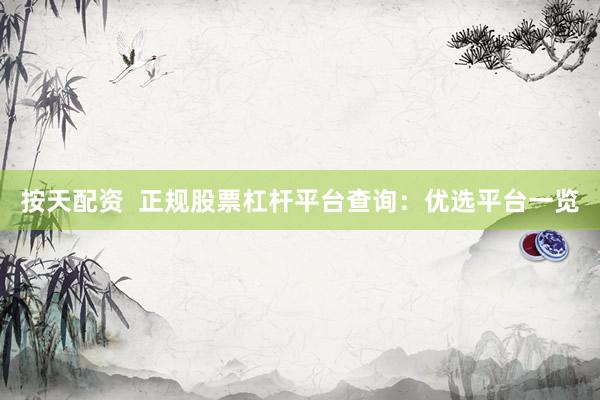 按天配资  正规股票杠杆平台查询：优选平台一览