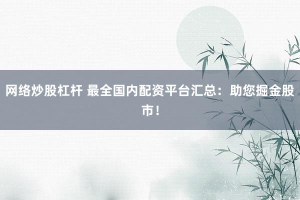 网络炒股杠杆 最全国内配资平台汇总：助您掘金股市！