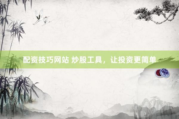 配资技巧网站 炒股工具，让投资更简单